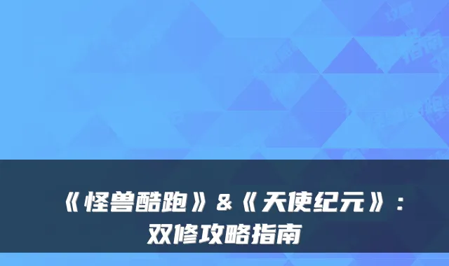 《怪兽酷跑》&《天使纪元》：双修攻略指南