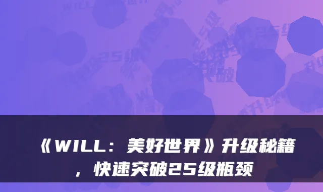 《WILL：美好世界》升级秘籍，快速突破25级瓶颈