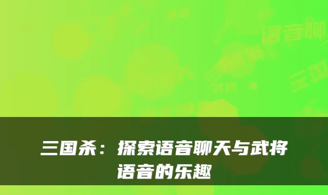 三国杀：探索语音聊天与武将语音的乐趣