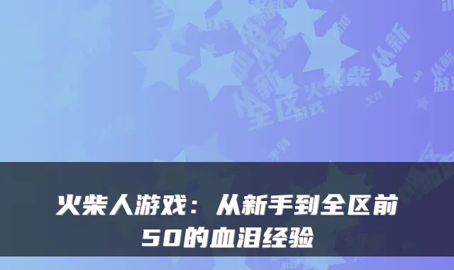 火柴人游戏：从新手到全区前50的血泪经验