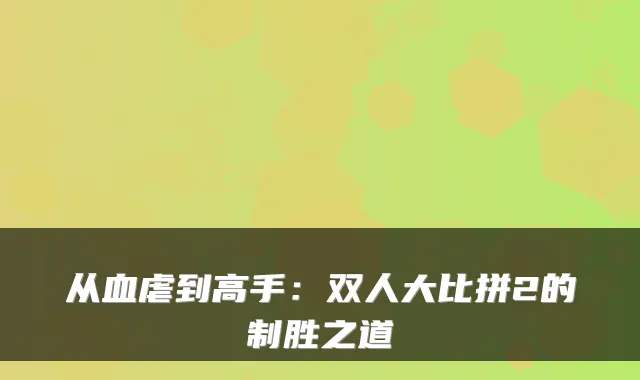 从血虐到高手：双人大比拼2的制胜之道