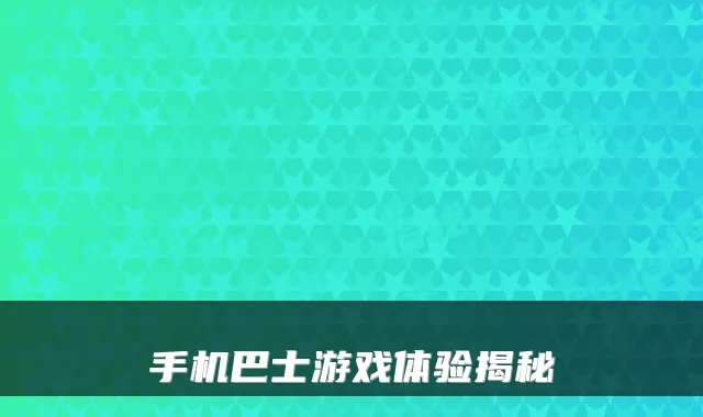 手机巴士游戏体验揭秘