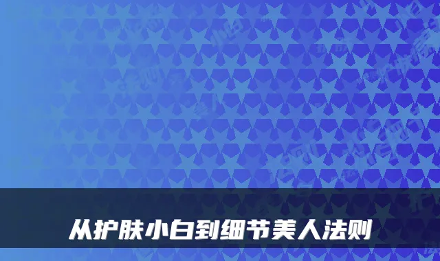 从护肤小白到细节美人法则