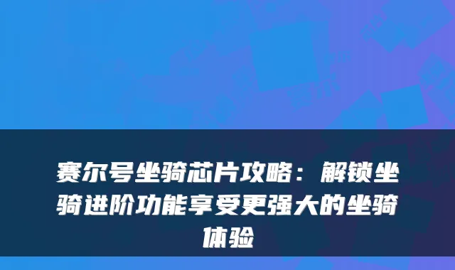 赛尔号坐骑芯片攻略：解锁坐骑进阶功能享受更强大的坐骑体验