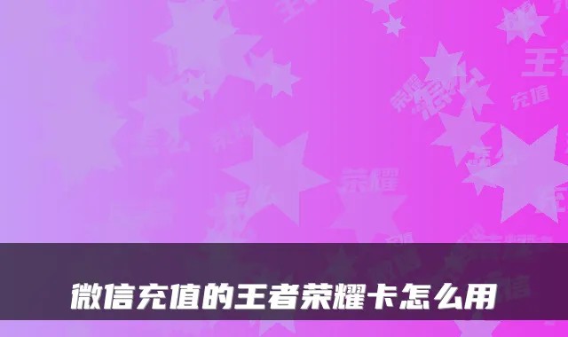 微信充值的王者荣耀卡怎么用