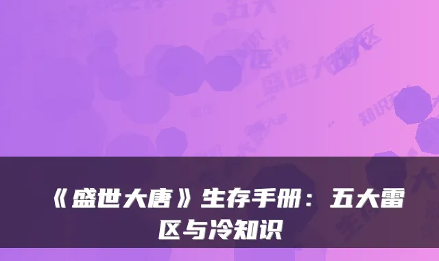 《盛世大唐》生存手册：五大雷区与冷知识