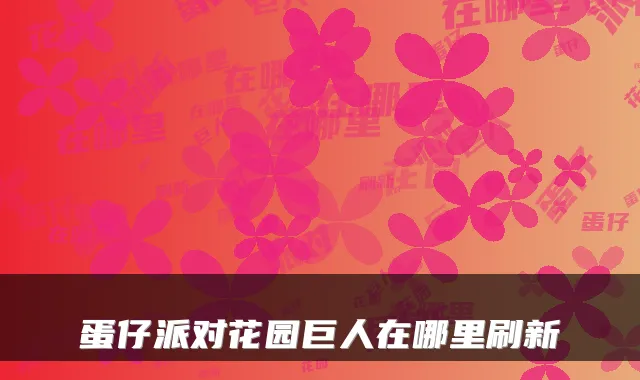 蛋仔派对花园巨人在哪里刷新