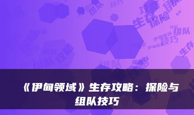 《伊甸领域》生存攻略：探险与组队技巧