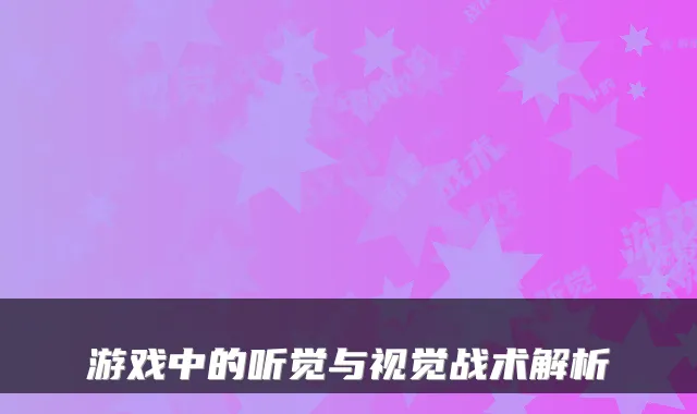 游戏中的听觉与视觉战术解析