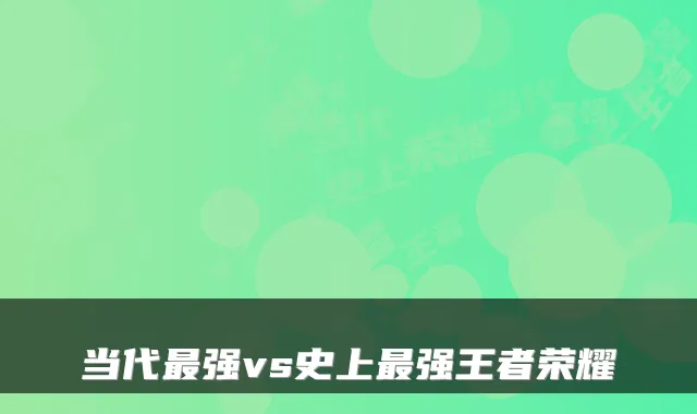 当代最强vs史上最强王者荣耀