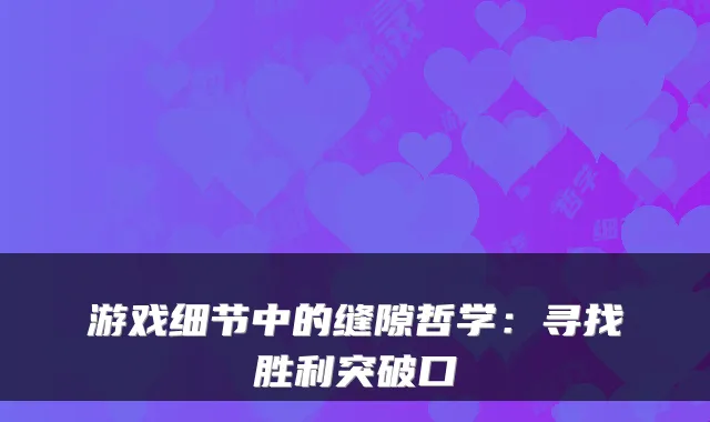 游戏细节中的缝隙哲学：寻找胜利突破口