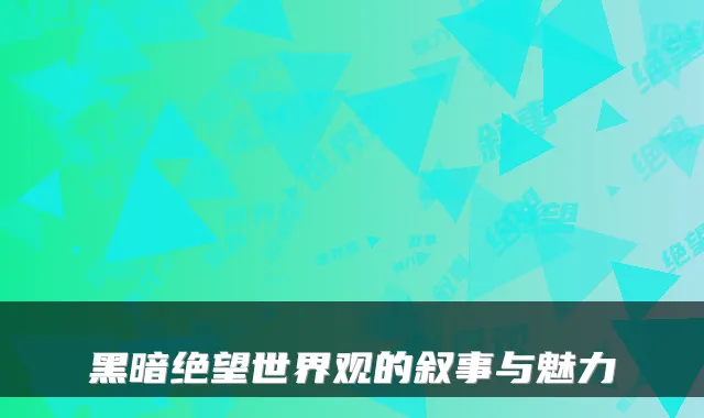 黑暗绝望世界观的叙事与魅力