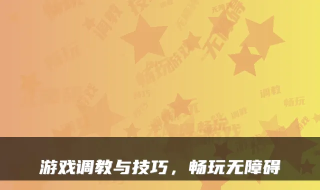 游戏调教与技巧，畅玩无障碍