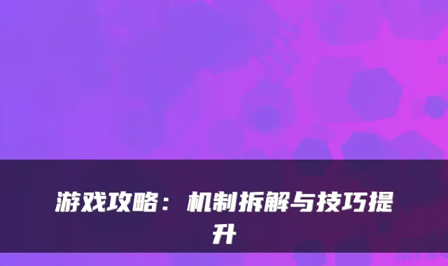 游戏攻略：机制拆解与技巧提升