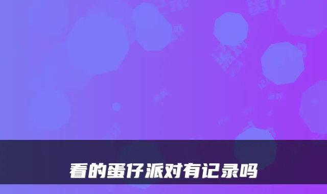 看的蛋仔派对有记录吗