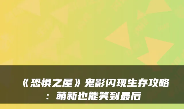 《恐惧之屋》鬼影闪现生存攻略：萌新也能笑到最后