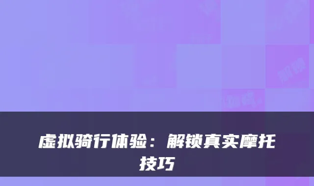 虚拟骑行体验：解锁真实摩托技巧