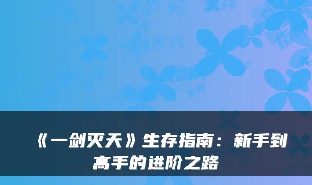 《一剑灭天》生存指南:新手到高手的进阶之路