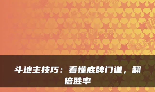 斗地主技巧：看懂底牌门道，翻倍胜率