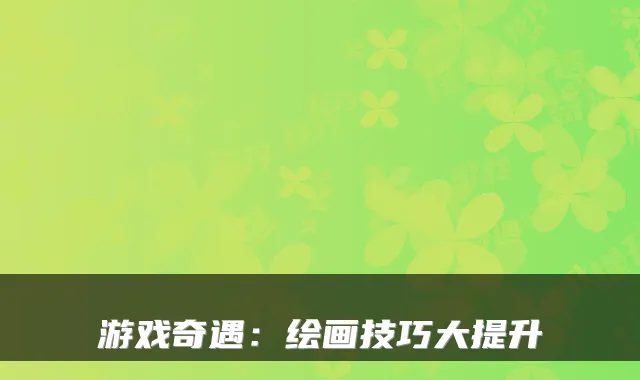 游戏奇遇：绘画技巧大提升