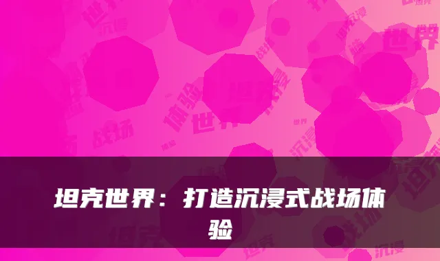 坦克世界：打造沉浸式战场体验