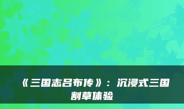 《三国志吕布传》：沉浸式三国割草体验