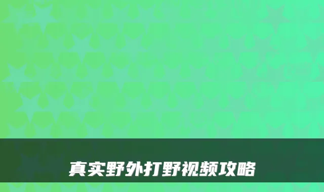 真实野外打野视频攻略