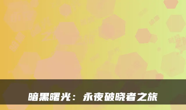 暗黑曙光：永夜破晓者之旅