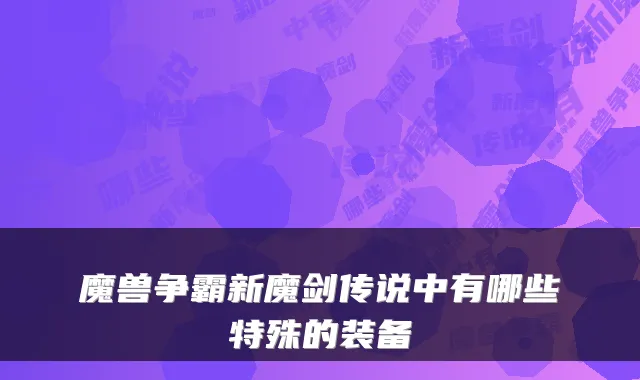 魔兽争霸新魔剑传说中有哪些特殊的装备