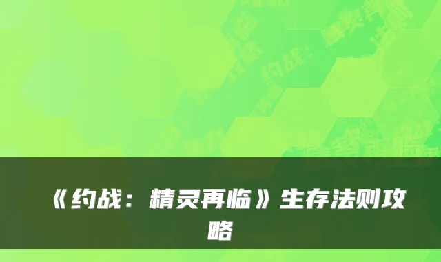 《约战：精灵再临》生存法则攻略