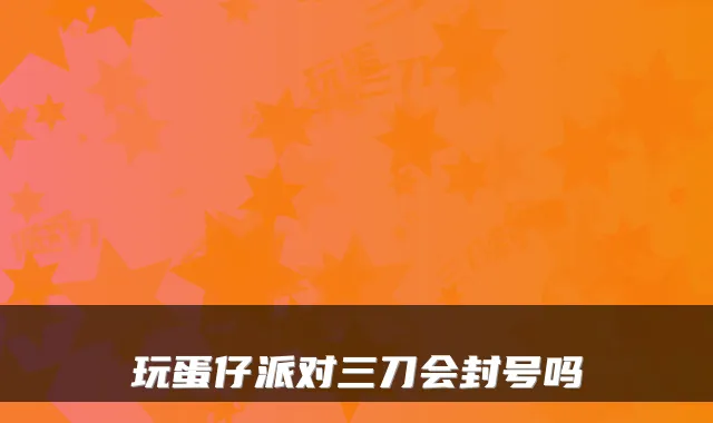 玩蛋仔派对三刀会封号吗