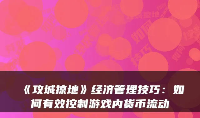 《攻城掠地》经济管理技巧:如何有效控制游戏内货币流动