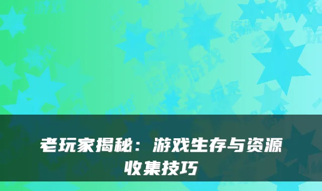 老玩家揭秘：游戏生存与资源收集技巧