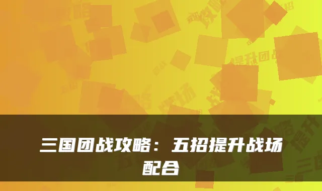 三国团战攻略：五招提升战场配合