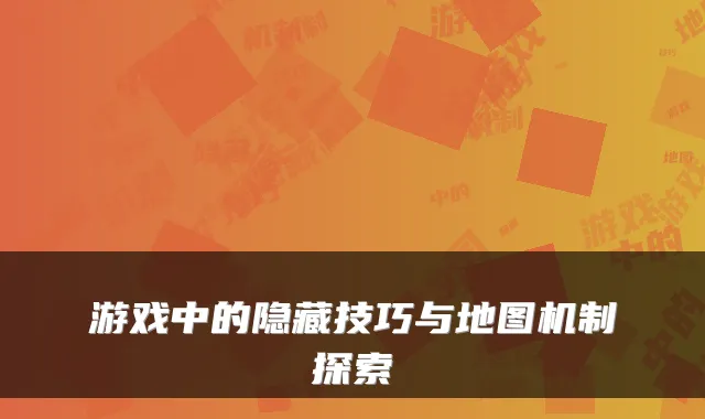 游戏中的隐藏技巧与地图机制探索