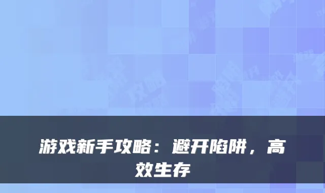 游戏新手攻略：避开陷阱，高效生存