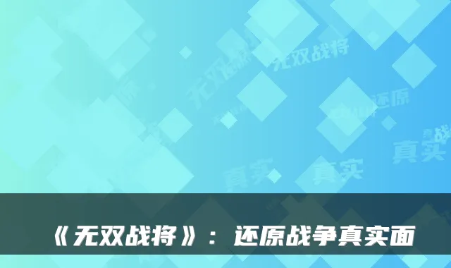《无双战将》：还原战争真实面