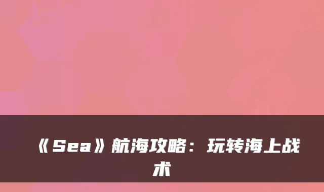 《Sea》航海攻略：玩转海上战术