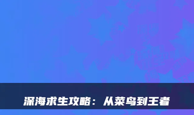 深海求生攻略：从菜鸟到王者
