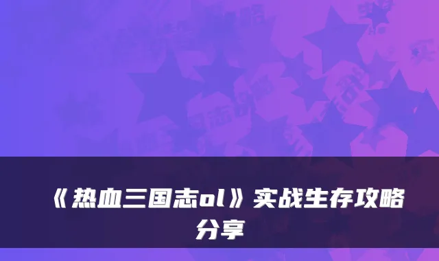 《热血三国志ol》实战生存攻略分享