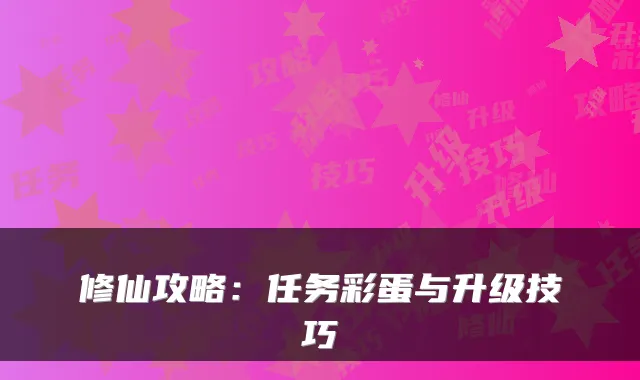 修仙攻略：任务彩蛋与升级技巧