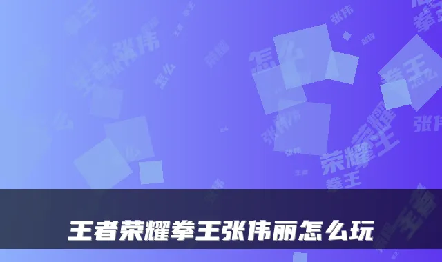 王者荣耀拳王张伟丽怎么玩