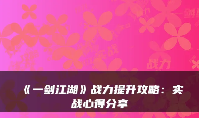 《一剑江湖》战力提升攻略：实战心得分享