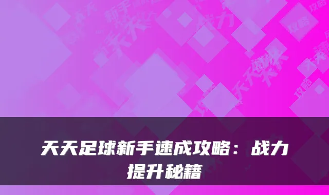 天天足球新手速成攻略：战力提升秘籍