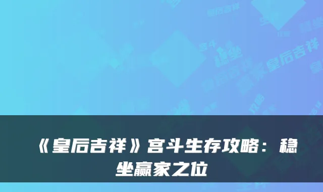 《皇后吉祥》宫斗生存攻略：稳坐赢家之位