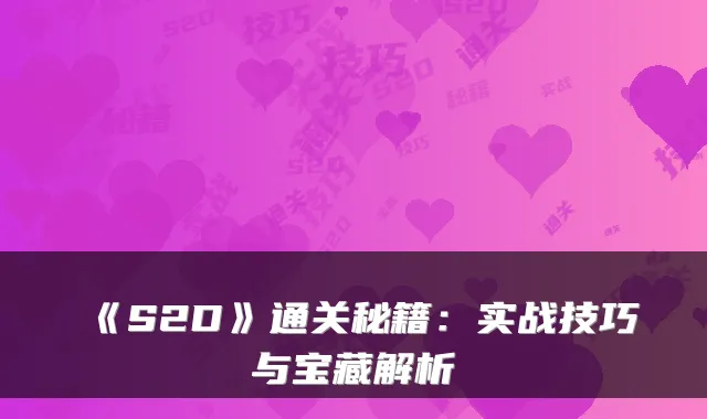 《S2D》通关秘籍：实战技巧与宝藏解析
