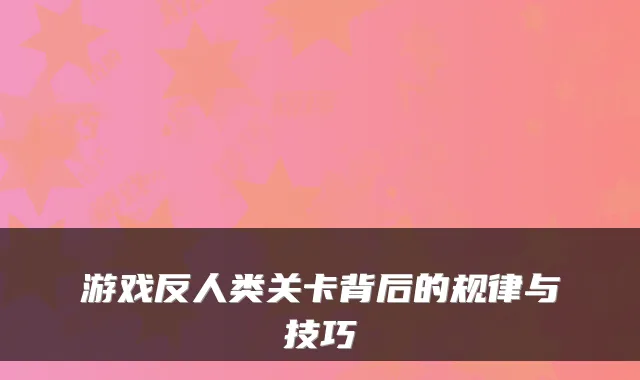 游戏反人类关卡背后的规律与技巧