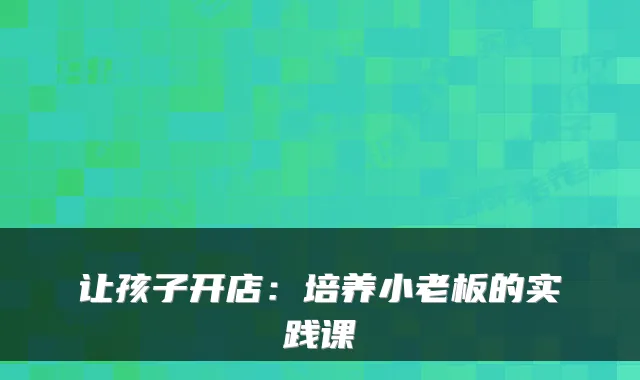 让孩子开店：培养小老板的实践课
