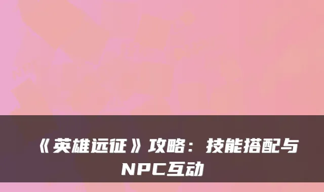 《英雄远征》攻略：技能搭配与NPC互动