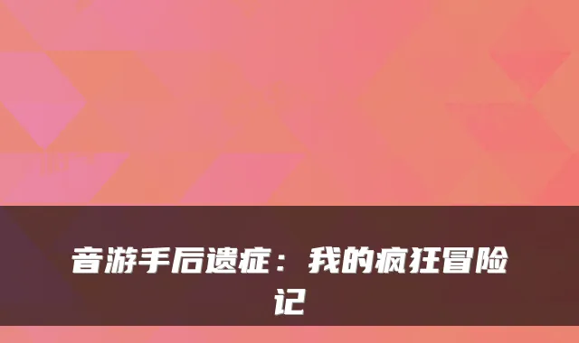 音游手后遗症：我的疯狂冒险记